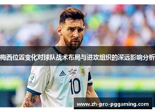 梅西位置变化对球队战术布局与进攻组织的深远影响分析