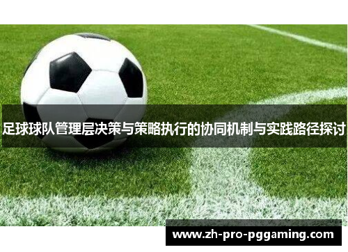 足球球队管理层决策与策略执行的协同机制与实践路径探讨