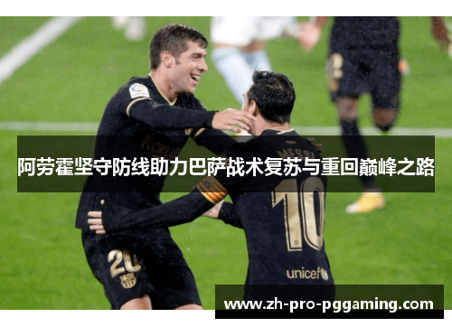 阿劳霍坚守防线助力巴萨战术复苏与重回巅峰之路