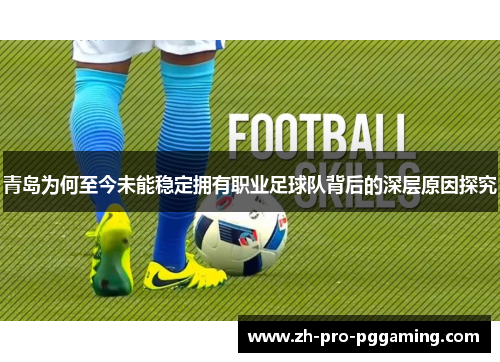 青岛为何至今未能稳定拥有职业足球队背后的深层原因探究