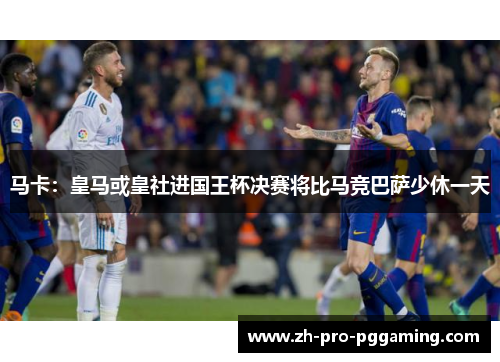 马卡：皇马或皇社进国王杯决赛将比马竞巴萨少休一天