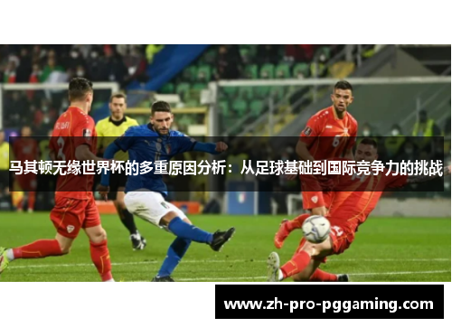 马其顿无缘世界杯的多重原因分析：从足球基础到国际竞争力的挑战