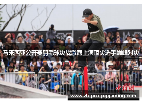 马来西亚公开赛羽毛球决战激烈上演顶尖选手巅峰对决