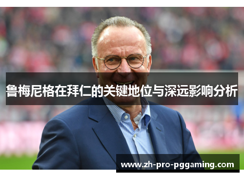 鲁梅尼格在拜仁的关键地位与深远影响分析