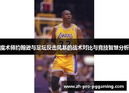 魔术师约翰逊与足坛反击风暴的战术对比与竞技智慧分析