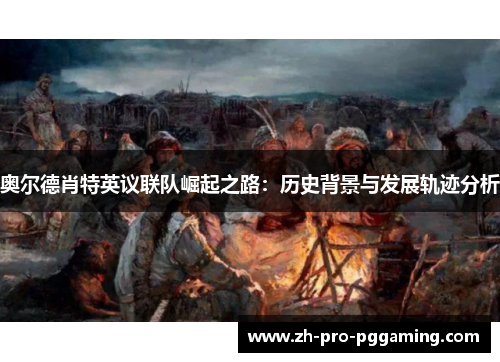 奥尔德肖特英议联队崛起之路：历史背景与发展轨迹分析