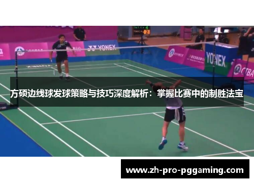 方硕边线球发球策略与技巧深度解析：掌握比赛中的制胜法宝