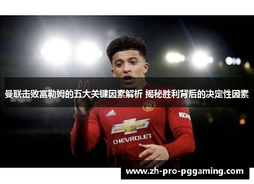 曼联击败富勒姆的五大关键因素解析 揭秘胜利背后的决定性因素