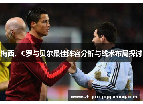 梅西、C罗与贝尔最佳阵容分析与战术布局探讨