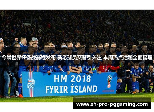 今晨世界杯备战赛程发布 新老球员交替引关注 本周热点话题全面梳理
