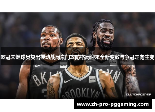 欧冠关键球员复出搅动战局豪门攻防格局迎来全新变数与争冠走向生变