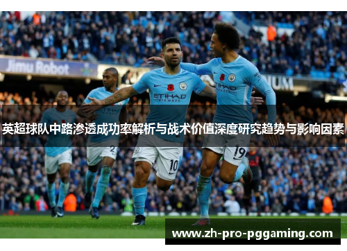英超球队中路渗透成功率解析与战术价值深度研究趋势与影响因素