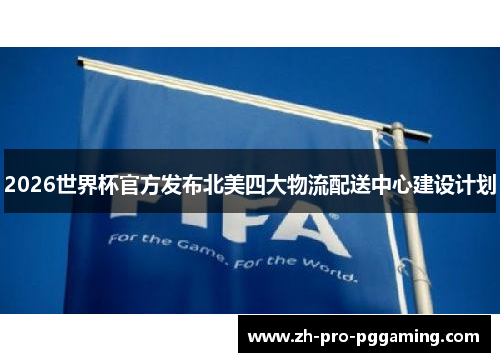 2026世界杯官方发布北美四大物流配送中心建设计划