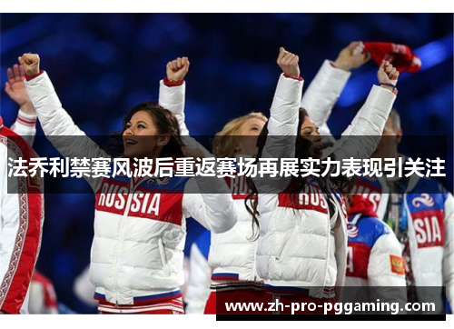 法乔利禁赛风波后重返赛场再展实力表现引关注