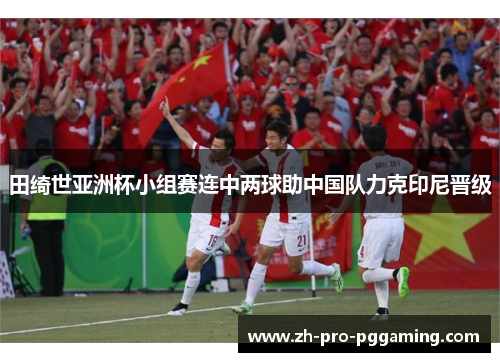 田绮世亚洲杯小组赛连中两球助中国队力克印尼晋级