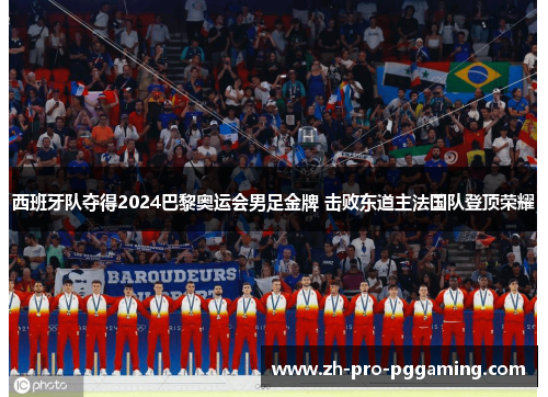 西班牙队夺得2024巴黎奥运会男足金牌 击败东道主法国队登顶荣耀