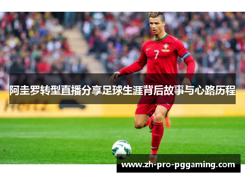 阿圭罗转型直播分享足球生涯背后故事与心路历程