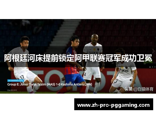 阿根廷河床提前锁定阿甲联赛冠军成功卫冕