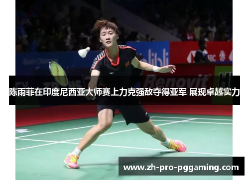 陈雨菲在印度尼西亚大师赛上力克强敌夺得亚军 展现卓越实力