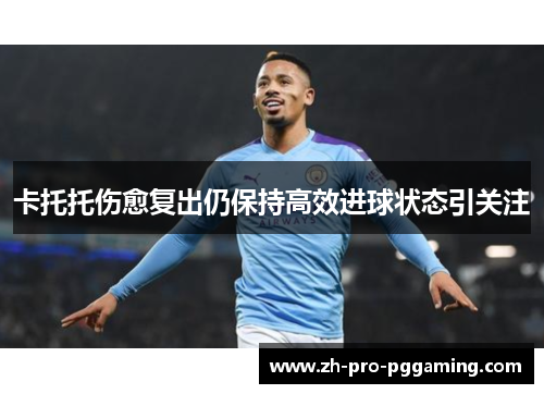 卡托托伤愈复出仍保持高效进球状态引关注
