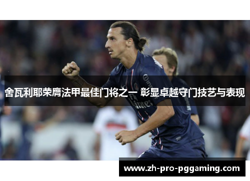 舍瓦利耶荣膺法甲最佳门将之一 彰显卓越守门技艺与表现