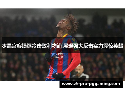 水晶宫客场爆冷击败利物浦 展现强大反击实力震惊英超