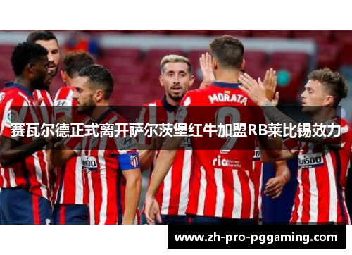 赛瓦尔德正式离开萨尔茨堡红牛加盟RB莱比锡效力